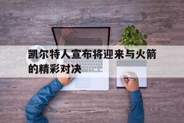 关于凯尔特人宣布将迎来与火箭的精彩对决的信息 关于凯尔特人宣布将迎来与火箭的精彩对决的信息