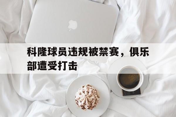 科隆球员违规被禁赛,俱乐部遭受打击(科隆球员违规被禁赛,俱乐部遭受打击视频) 科隆球员违规被禁赛,俱乐部遭受打击(科隆球员违规被禁赛,俱乐部遭受打击视频)